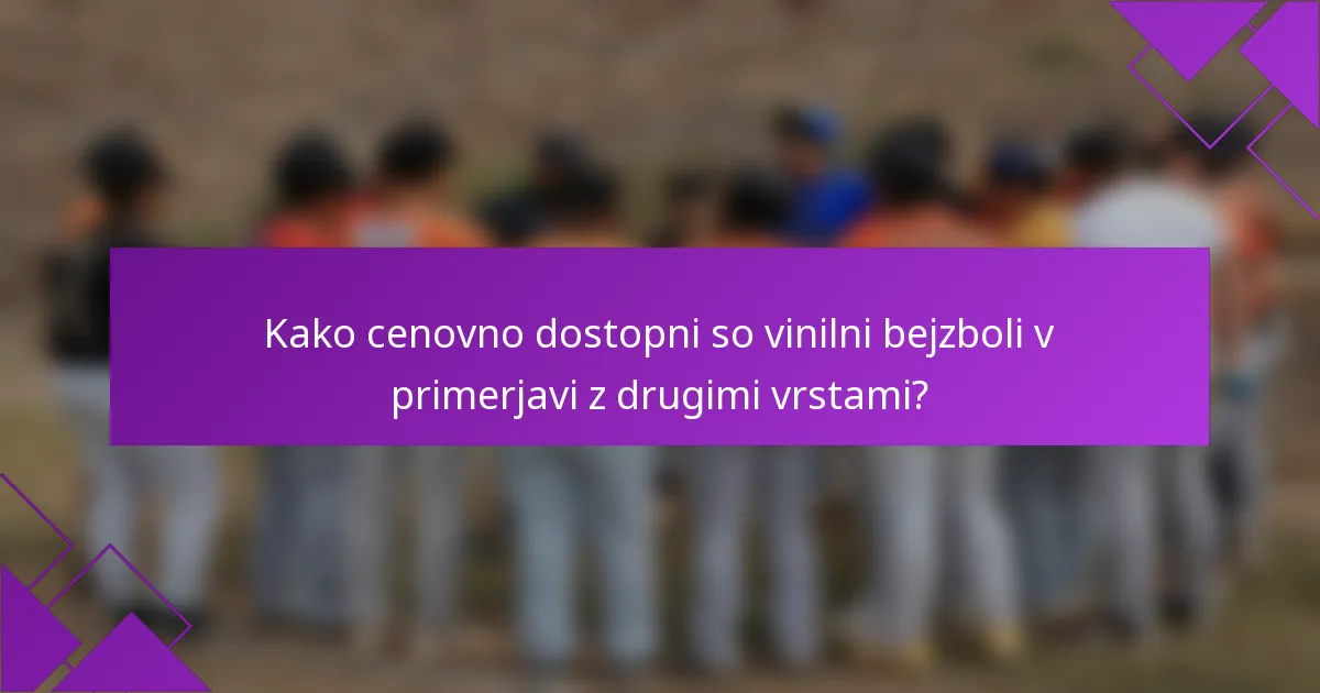 Kako cenovno dostopni so vinilni bejzboli v primerjavi z drugimi vrstami?