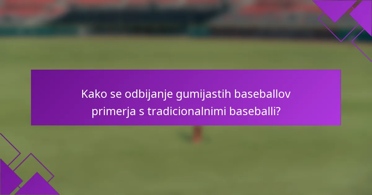 Kako se odbijanje gumijastih baseballov primerja s tradicionalnimi baseballi?