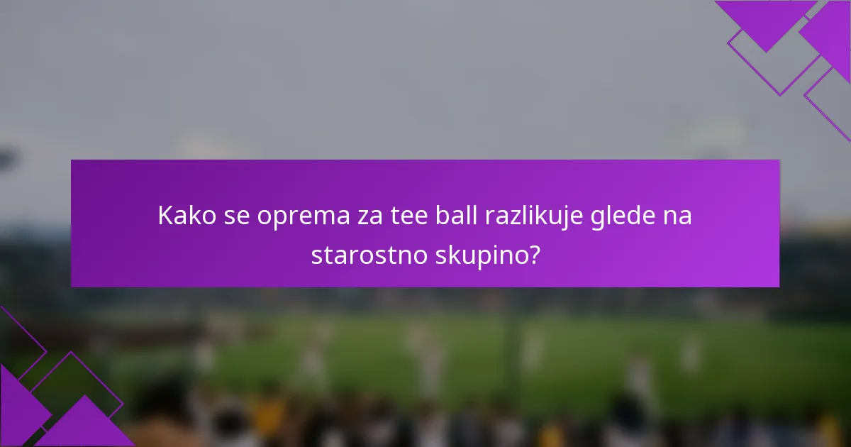Kako se oprema za tee ball razlikuje glede na starostno skupino?
