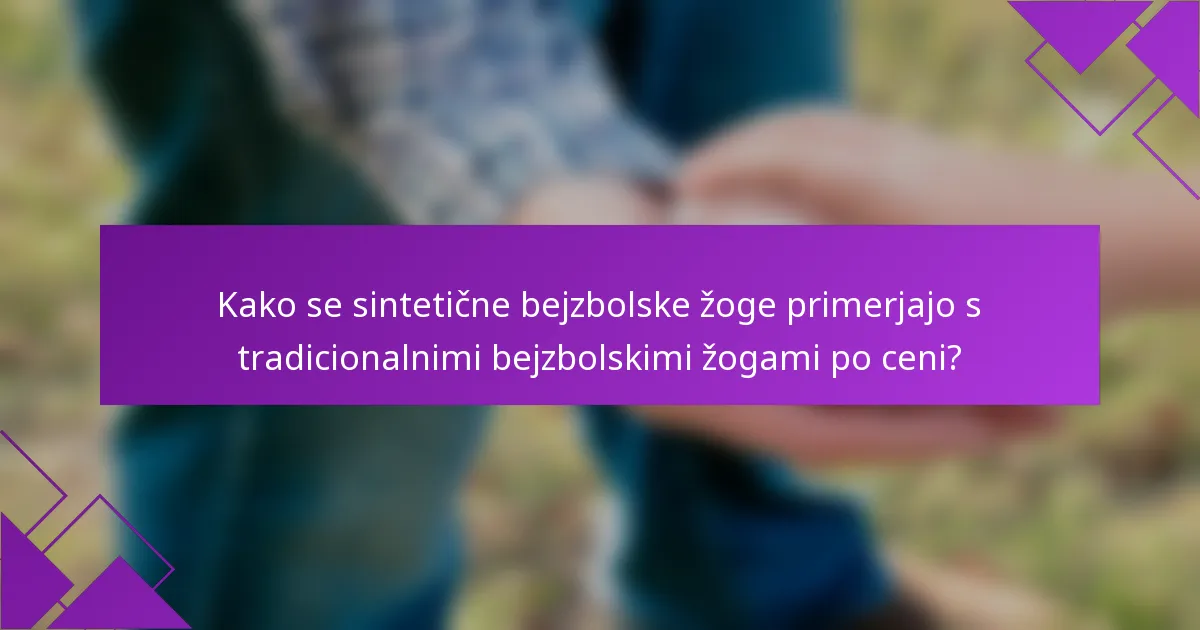 Kako se sintetične bejzbolske žoge primerjajo s tradicionalnimi bejzbolskimi žogami po ceni?
