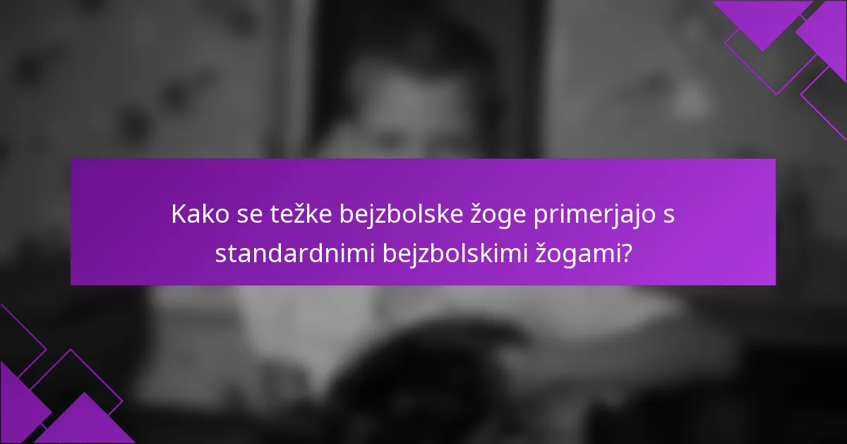 Kako se težke bejzbolske žoge primerjajo s standardnimi bejzbolskimi žogami?