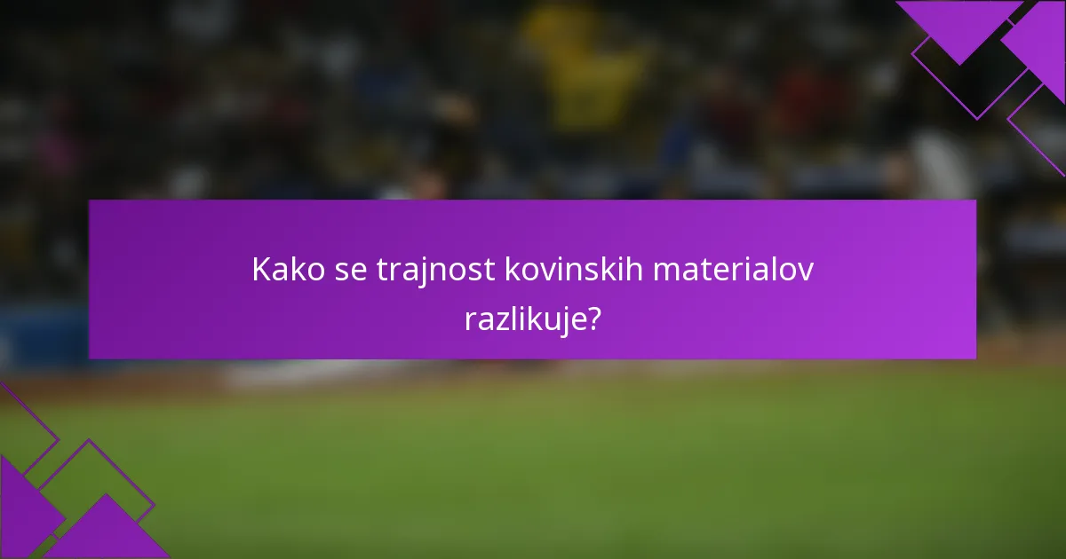 Kako se trajnost kovinskih materialov razlikuje?