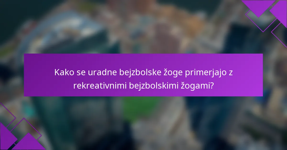 Kako se uradne bejzbolske žoge primerjajo z rekreativnimi bejzbolskimi žogami?