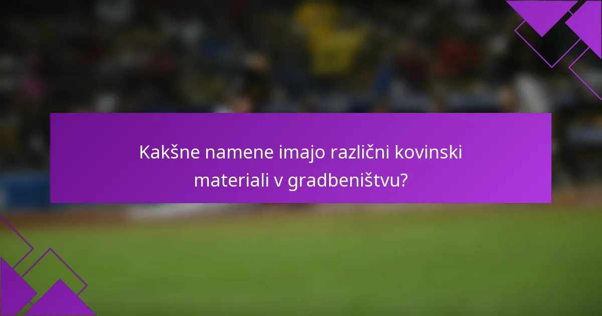 Kakšne namene imajo različni kovinski materiali v gradbeništvu?