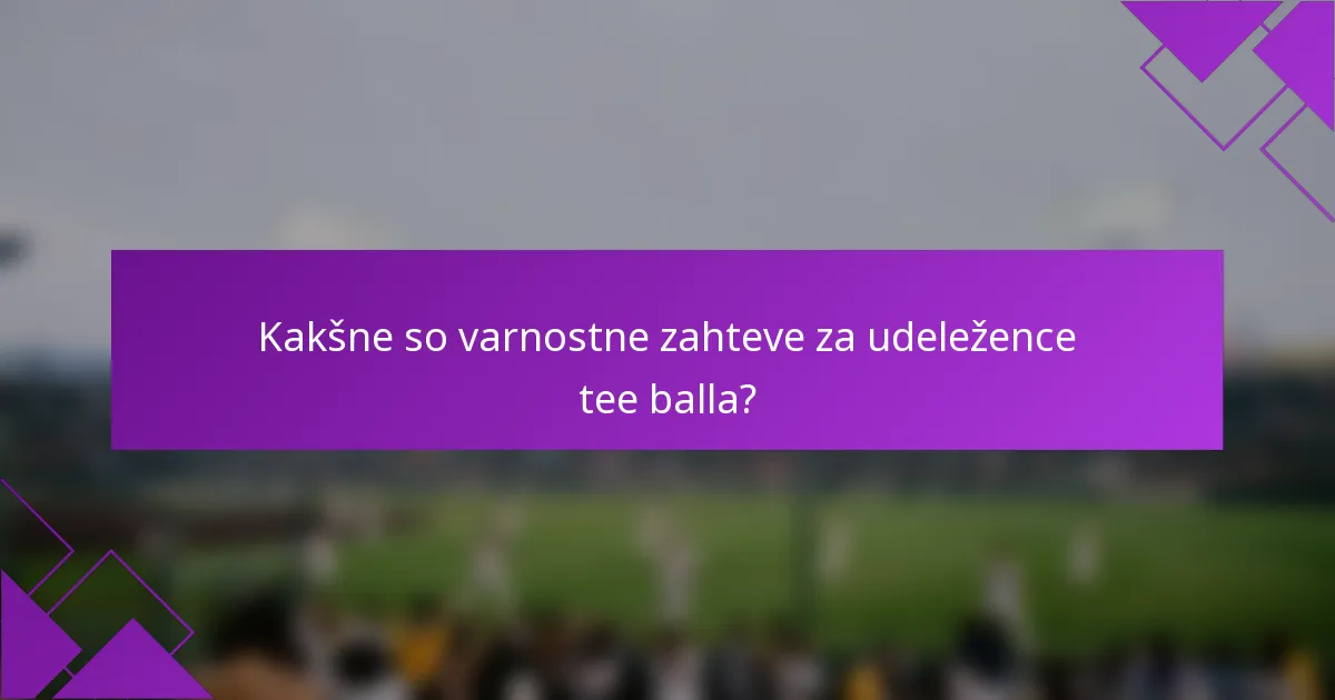 Kakšne so varnostne zahteve za udeležence tee balla?
