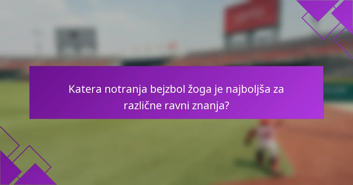 Katera notranja bejzbol žoga je najboljša za različne ravni znanja?