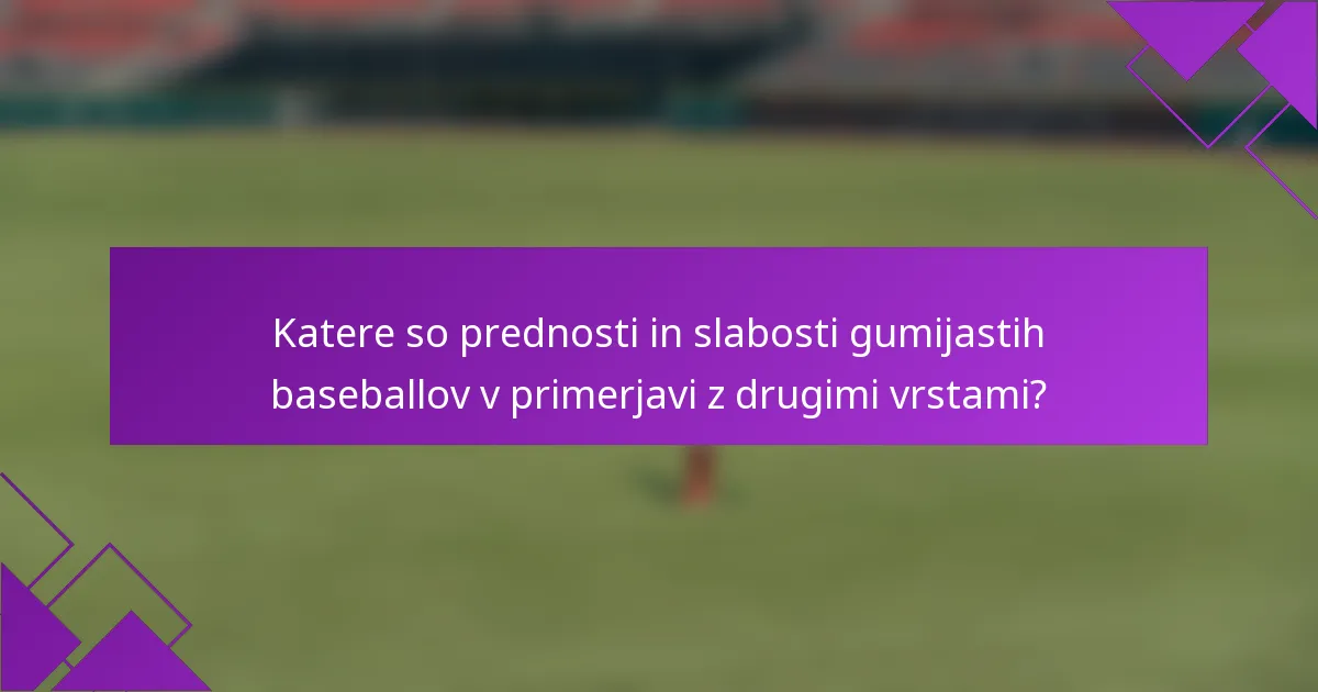 Katere so prednosti in slabosti gumijastih baseballov v primerjavi z drugimi vrstami?