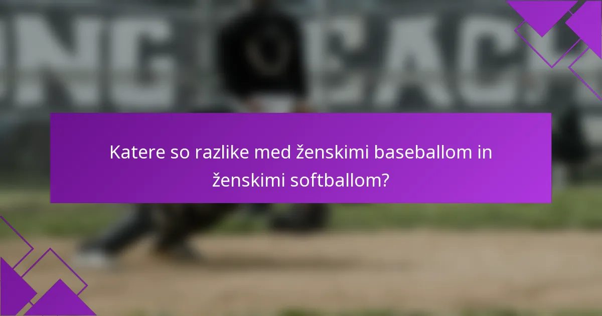 Katere so razlike med ženskimi baseballom in ženskimi softballom?