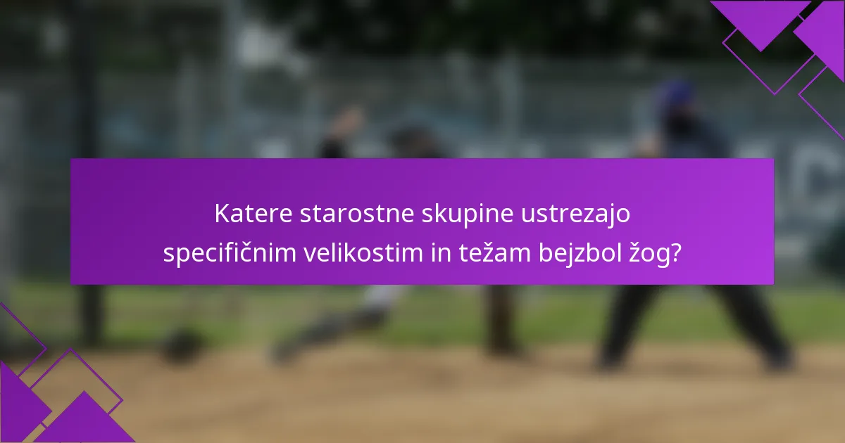 Katere starostne skupine ustrezajo specifičnim velikostim in težam bejzbol žog?