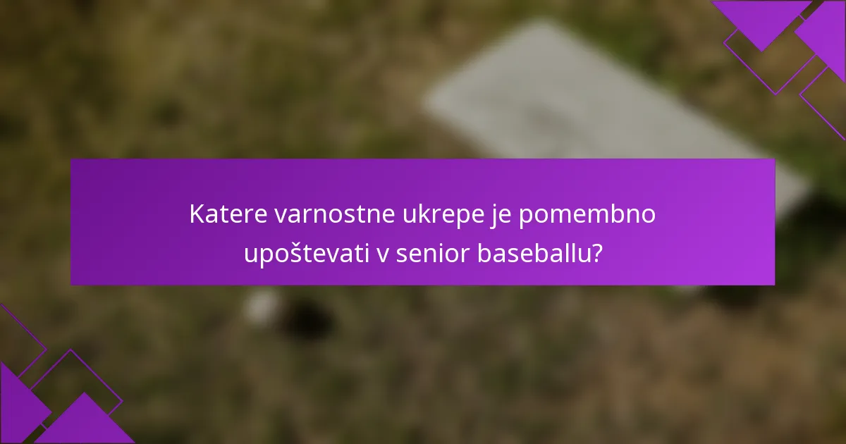 Katere varnostne ukrepe je pomembno upoštevati v senior baseballu?