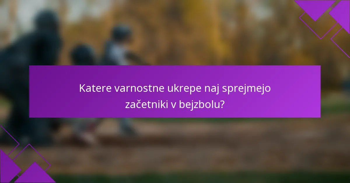 Katere varnostne ukrepe naj sprejmejo začetniki v bejzbolu?