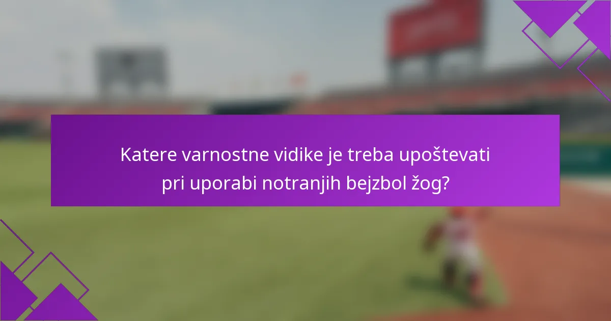 Katere varnostne vidike je treba upoštevati pri uporabi notranjih bejzbol žog?
