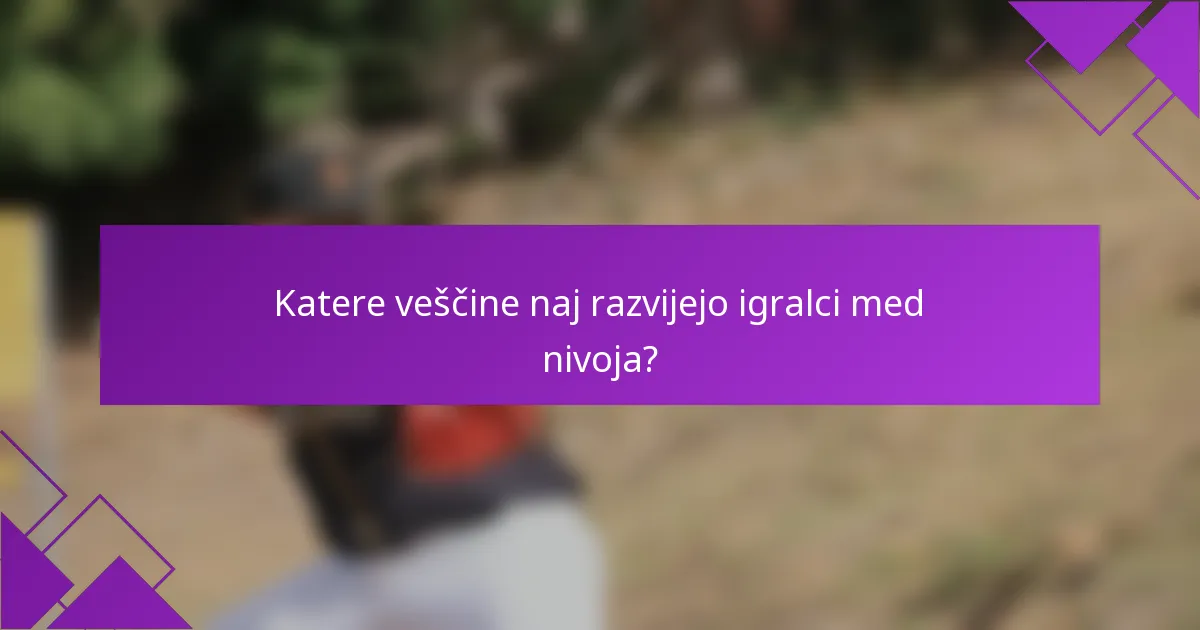 Katere veščine naj razvijejo igralci med nivoja?