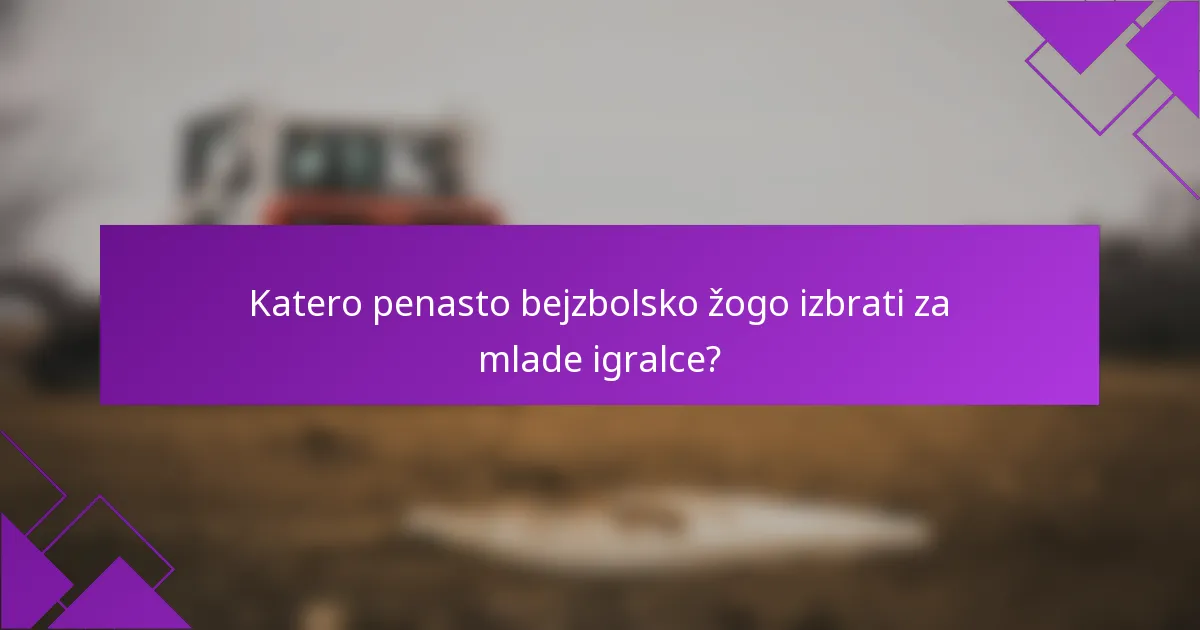Katero penasto bejzbolsko žogo izbrati za mlade igralce?